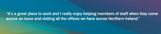 Graphic with blues, greens and yellows background and an Information Technology quote saying "It’s a great place to work and I really enjoy helping members of staff when they come across an issue and visiting all the offices we have across Northern Ireland."